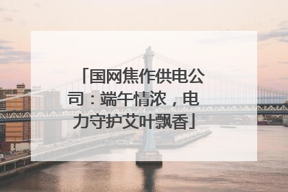 国网焦作供电公司：端午情浓，电力守护艾叶飘香